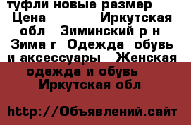 туфли новые размер 38 › Цена ­ 1 000 - Иркутская обл., Зиминский р-н, Зима г. Одежда, обувь и аксессуары » Женская одежда и обувь   . Иркутская обл.